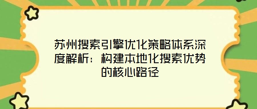 蘇州搜索引擎優(yōu)化策略體系深度解析：構(gòu)建本地化搜索優(yōu)勢的核心路徑