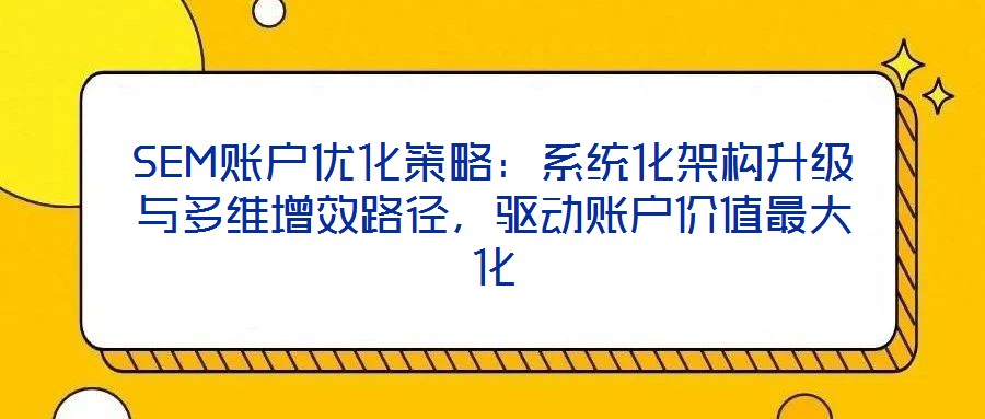 SEM賬戶優化策略：系統化架構升級與多維增效路徑，驅動賬戶價值最大化