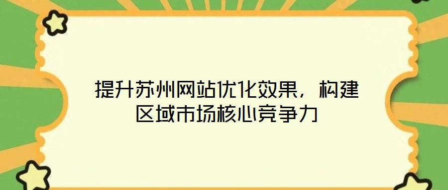 提升蘇州網(wǎng)站優(yōu)化效果，構(gòu)建區(qū)域市場(chǎng)核心競(jìng)爭(zhēng)力
