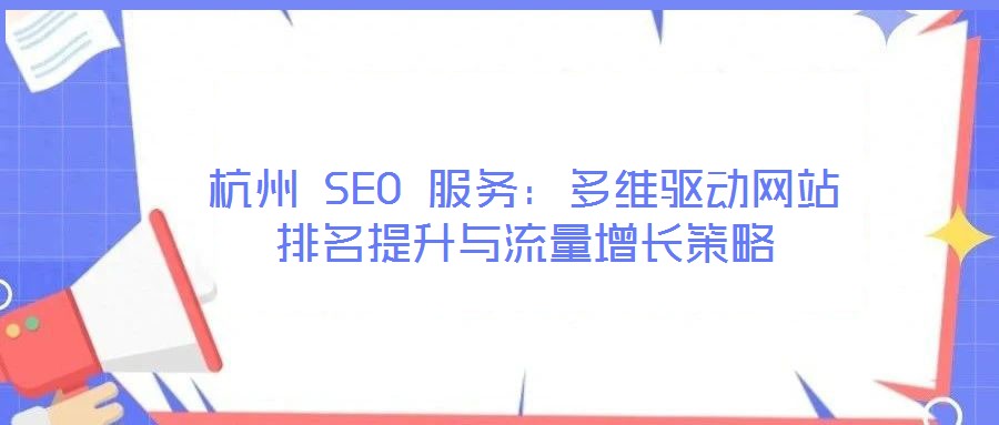 杭州 SEO 服務：多維驅動網站排名提升與流量增長策略