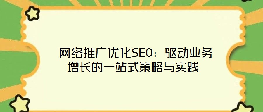  網(wǎng)絡(luò)推廣優(yōu)化SEO：驅(qū)動(dòng)業(yè)務(wù)增長的一站式策略與實(shí)踐