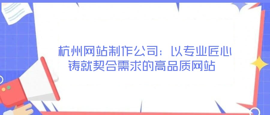  杭州網站制作公司：以專業匠心鑄就契合需求的高品質網站