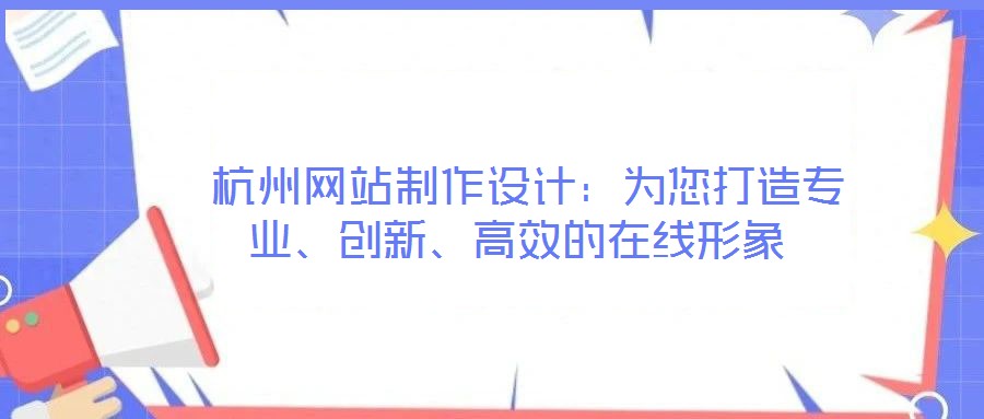  杭州網(wǎng)站制作設(shè)計(jì)：為您打造專業(yè)、創(chuàng)新、高效的在線形象