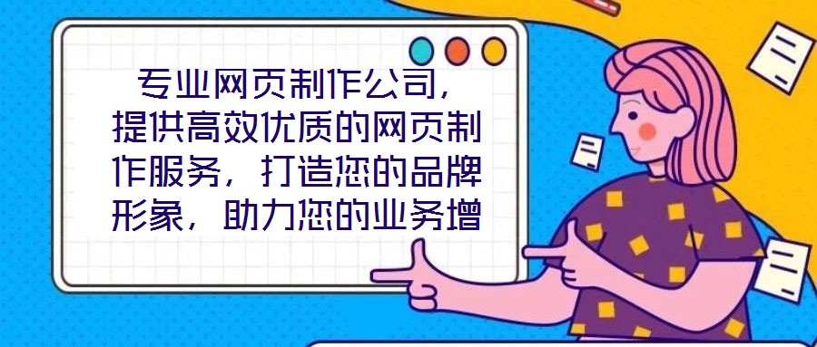  專業(yè)網(wǎng)頁制作公司，提供高效優(yōu)質(zhì)的網(wǎng)頁制作服務(wù)，打造您的品牌形象，助力您的業(yè)務(wù)增長