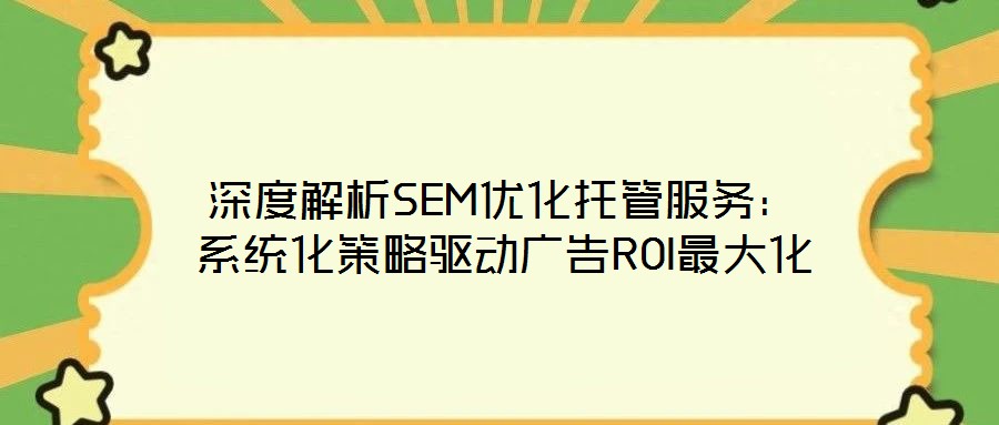 深度解析SEM優化托管服務：系統化策略驅動廣告ROI最大化