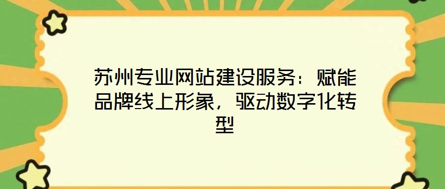 蘇州專業(yè)網(wǎng)站建設服務：賦能品牌線上形象，驅動數(shù)字化轉型