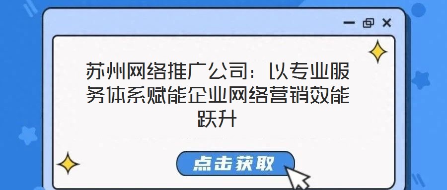 蘇州網絡推廣公司：以專業服務體系賦能企業網絡營銷效能躍升