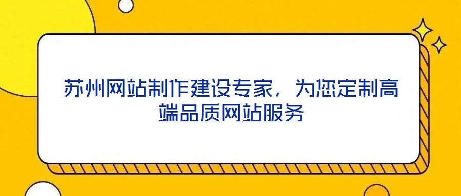 蘇州網(wǎng)站制作建設專家，為您定制高端品質(zhì)網(wǎng)站服務