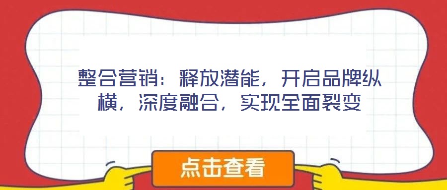 整合營(yíng)銷：釋放潛能，開啟品牌縱橫，深度融合，實(shí)現(xiàn)全面裂變