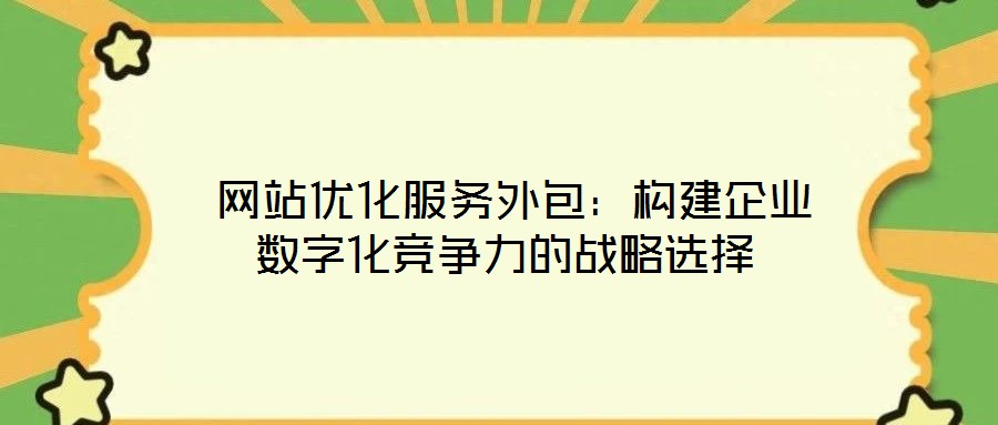  網(wǎng)站優(yōu)化服務(wù)外包：構(gòu)建企業(yè)數(shù)字化競(jìng)爭(zhēng)力的戰(zhàn)略選擇