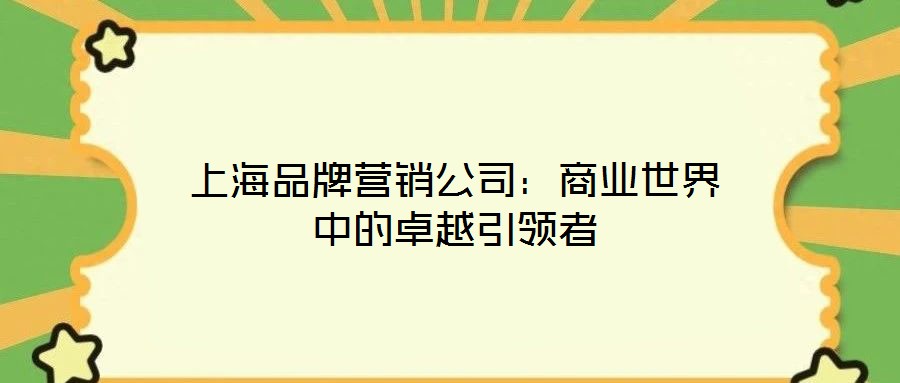 上海品牌營銷公司：商業世界中的卓越引領者