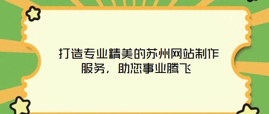  打造專業精美的蘇州網站制作服務，助您事業騰飛