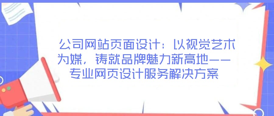  公司網站頁面設計：以視覺藝術為媒，鑄就品牌魅力新高地——專業網頁設計服務解決方案