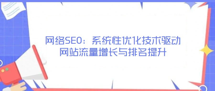 網(wǎng)絡(luò)SEO：系統(tǒng)性優(yōu)化技術(shù)驅(qū)動(dòng)網(wǎng)站流量增長與排名提升