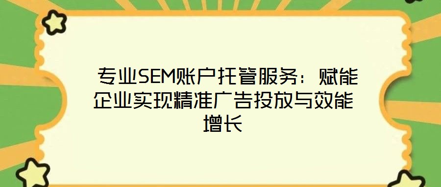  專業(yè)SEM賬戶托管服務(wù)：賦能企業(yè)實(shí)現(xiàn)精準(zhǔn)廣告投放與效能增長