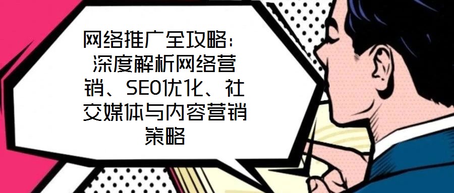 網絡推廣全攻略：深度解析網絡營銷、SEO優化、社交媒體與內容營銷策略