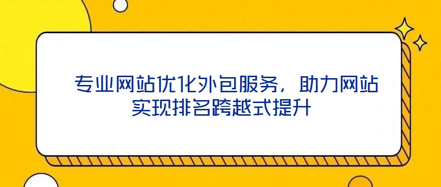  專業網站優化外包服務，助力網站實現排名跨越式提升