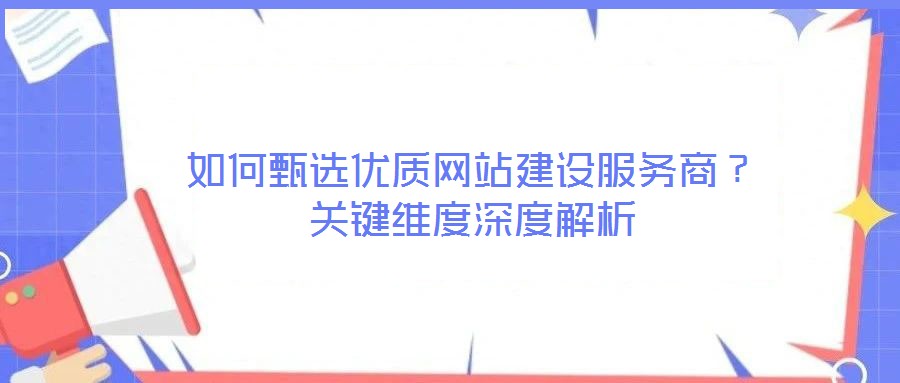 如何甄選優(yōu)質(zhì)網(wǎng)站建設(shè)服務(wù)商？關(guān)鍵維度深度解析