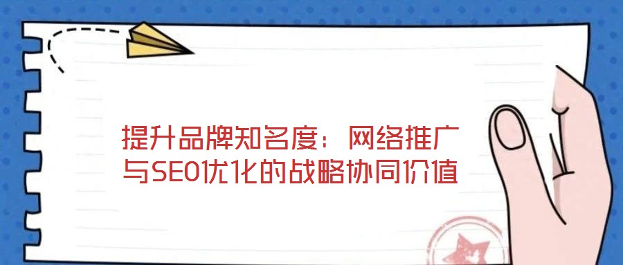 提升品牌知名度：網絡推廣與SEO優化的戰略協同價值