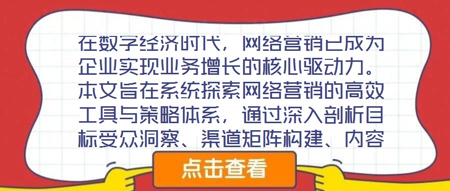 在數(shù)字經(jīng)濟(jì)時(shí)代，網(wǎng)絡(luò)營(yíng)銷已成為企業(yè)實(shí)現(xiàn)業(yè)務(wù)增長(zhǎng)的核心驅(qū)動(dòng)力。本文旨在系統(tǒng)探索網(wǎng)絡(luò)營(yíng)銷的高效工具與策略體系，通過(guò)深入剖析目標(biāo)受眾洞察、渠道矩陣構(gòu)建、內(nèi)容生態(tài)運(yùn)營(yíng)及