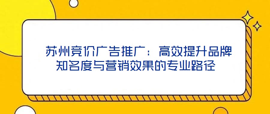  蘇州競價廣告推廣：高效提升品牌知名度與營銷效果的專業路徑