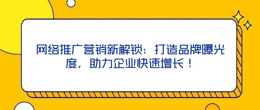 網絡推廣營銷新解鎖：打造品牌曝光度，助力企業快速增長！