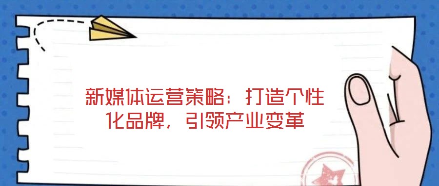 新媒體運(yùn)營(yíng)策略：打造個(gè)性化品牌，引領(lǐng)產(chǎn)業(yè)變革