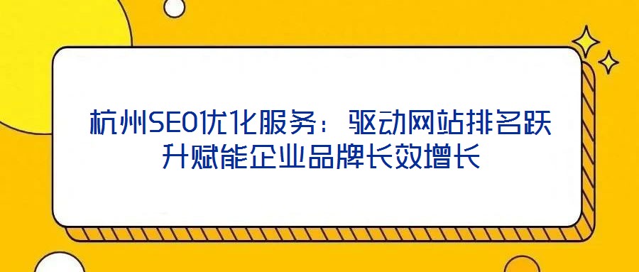 杭州SEO優(yōu)化服務：驅動網(wǎng)站排名躍升賦能企業(yè)品牌長效增長