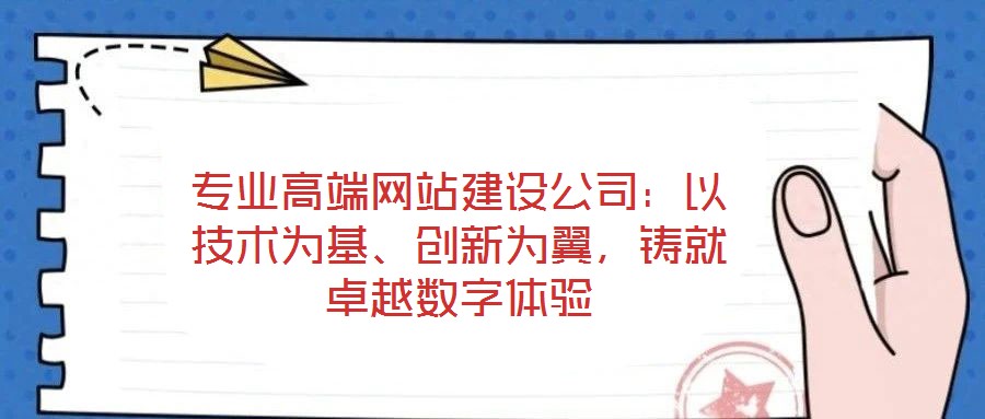 專業高端網站建設公司：以技術為基、創新為翼，鑄就卓越數字體驗