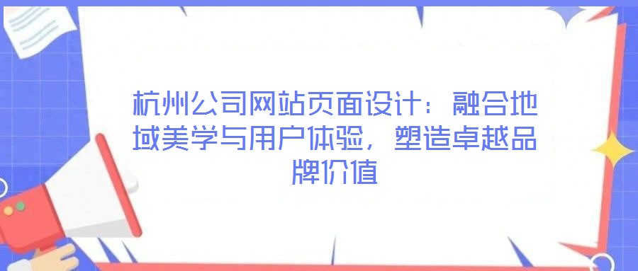 杭州公司網(wǎng)站頁(yè)面設(shè)計(jì)：融合地域美學(xué)與用戶(hù)體驗(yàn)，塑造卓越品牌價(jià)值