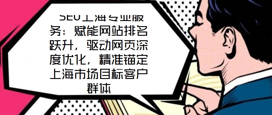  SEO上海專業(yè)服務(wù)：賦能網(wǎng)站排名躍升，驅(qū)動(dòng)網(wǎng)頁(yè)深度優(yōu)化，精準(zhǔn)錨定上海市場(chǎng)目標(biāo)客戶群體