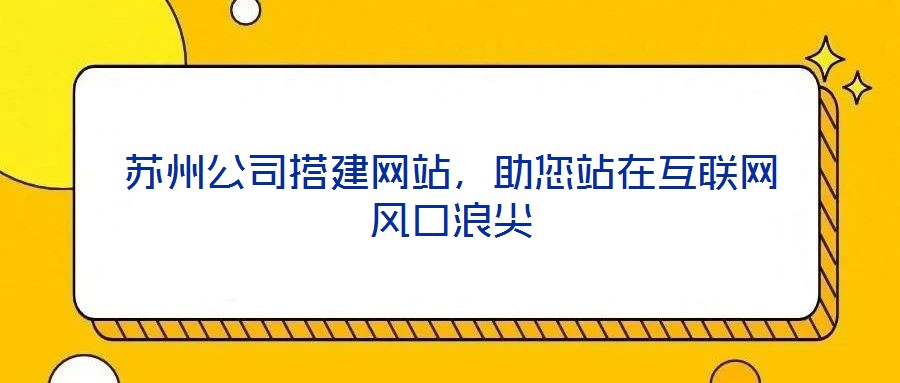 蘇州公司搭建網站，助您站在互聯網風口浪尖