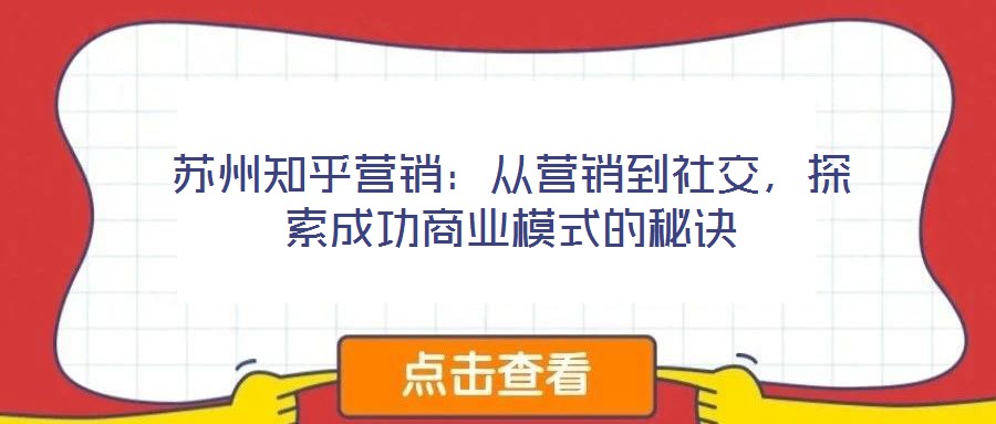 蘇州知乎營銷：從營銷到社交，探索成功商業(yè)模式的秘訣