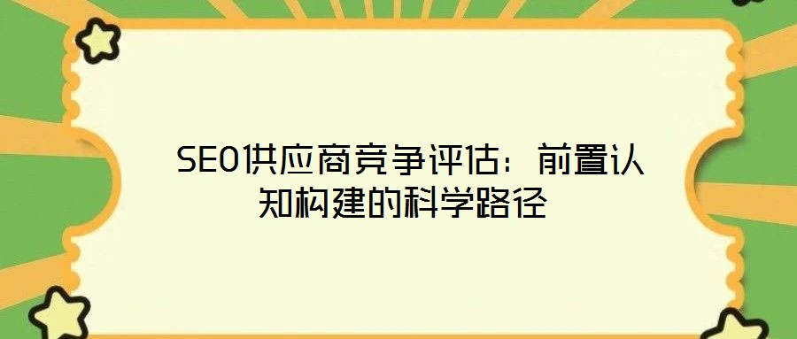  SEO供應商競爭評估：前置認知構建的科學路徑
