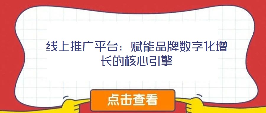 線上推廣平臺：賦能品牌數字化增長的核心引擎
