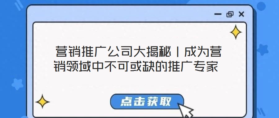  營(yíng)銷(xiāo)推廣公司大揭秘｜成為營(yíng)銷(xiāo)領(lǐng)域中不可或缺的推廣專(zhuān)家