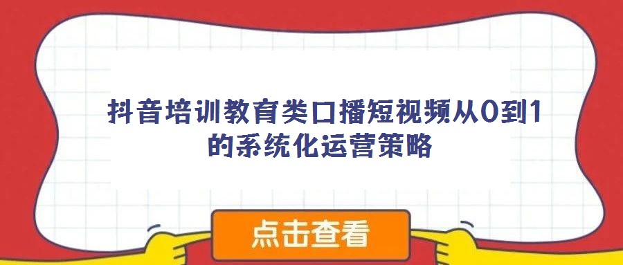  抖音培訓教育類口播短視頻從0到1的系統化運營策略