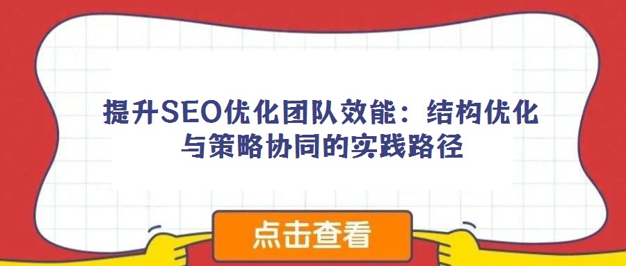 提升SEO優(yōu)化團隊效能：結(jié)構(gòu)優(yōu)化與策略協(xié)同的實踐路徑