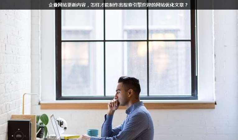 企業網站更新內容，怎樣才能制作出搜索引擎歡迎的網站優化文章？